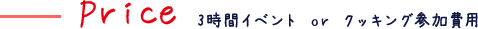 Price 3時間イベント or クッキング参加費用