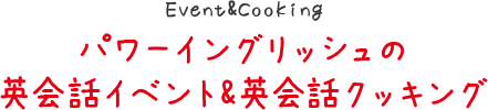 パワーイングリッシュの
英会話イベント&英会話クッキング