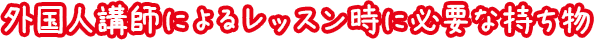 外国人講師によるレッスン時に必要な持ち物