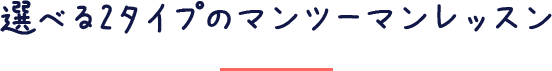 選べる2タイプのマンツーマンレッスン