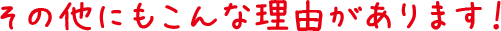 その他にもこんな理由があります！